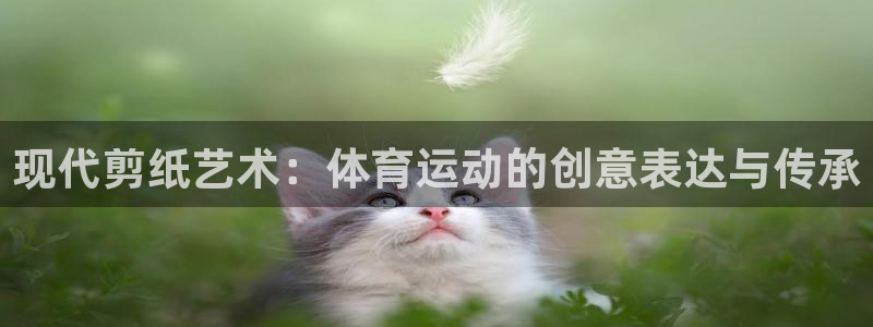 3377体育官网下载招商电话号码是多少号:现代剪纸艺术:体育