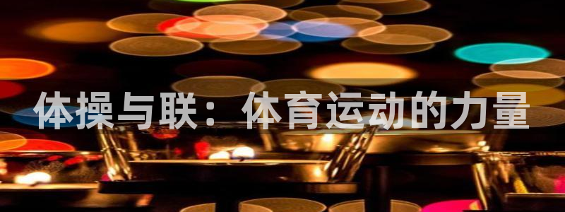 3377体育官网下载招商电话是多少啊:体操与联:体育运动的力